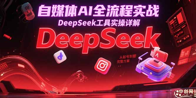 自媒体AI全流程实战，DeepSeek工具实操详解，从起号到变现完整方案-朽念云创