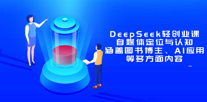 DeepSeek轻创业课：自媒体定位与认知，涵盖图书博主、AI应用等多方面内容-朽念云创