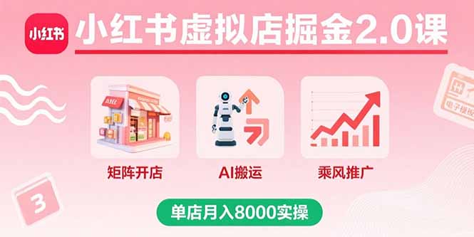 小红书虚拟店掘金2.0课，矩阵开店+AI搬运+乘风推广，单店月入8000实操-朽念云创