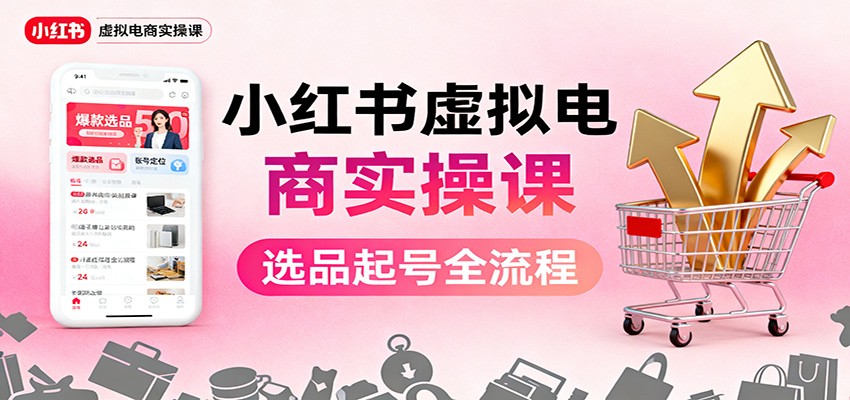 小红书虚拟电商实操课：选品起号+AI 内容创作+店铺运营+引流私域+自动化发笔记-朽念云创