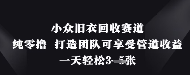 小众旧衣回收赛道，纯零撸 打造团队可享受管道收益，一天轻松3张-朽念云创