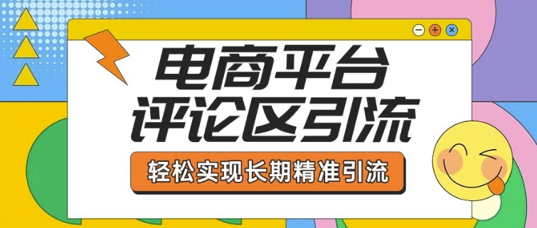电商平台评论区引流，从基础操作到发布内容，引流技巧，轻松实现长期精准引流-朽念云创