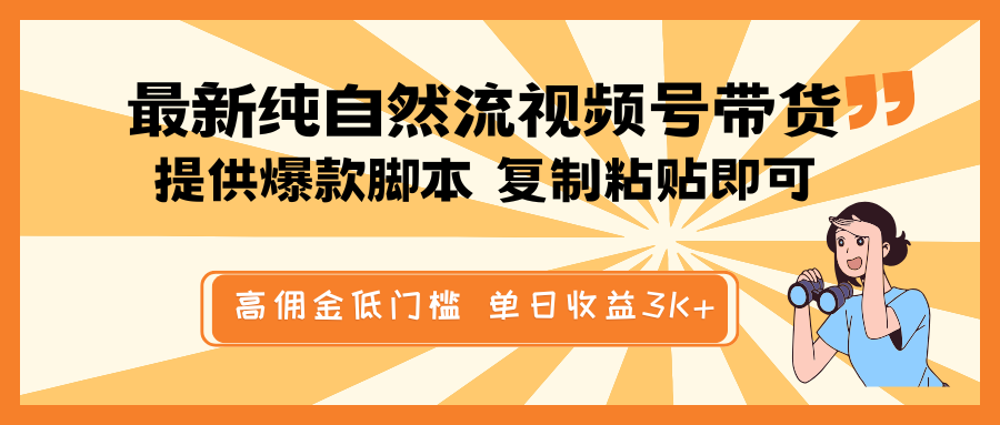 最新纯自然流视频号带货，提供爆款脚本简单 复制粘贴即可，高佣金低门槛，单日收益3K+-朽念云创
