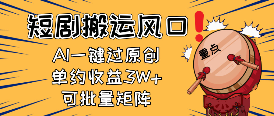2025短剧搬运风口！复制粘贴AI一键过原创，单月收益3W+，新手可矩阵放…-朽念云创