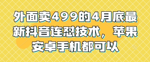 外面卖499的4月底最新抖音连怼技术,苹果安卓手机都可以-朽念云创