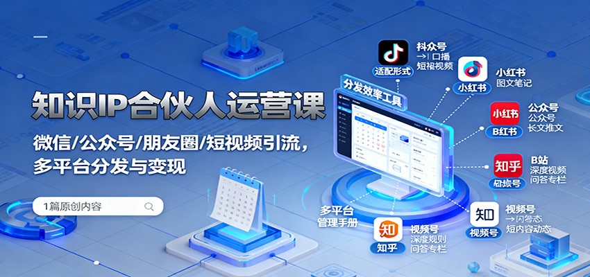 知识IP合伙人运营课：微信/公众号/朋友圈/短视频引流，多平台分发与变现-朽念云创