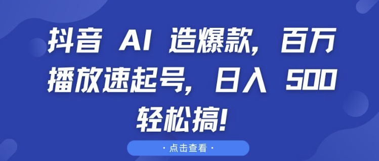 抖音 AI 造爆款，百万播放速起号，日入5张 轻松搞【揭秘】-朽念云创