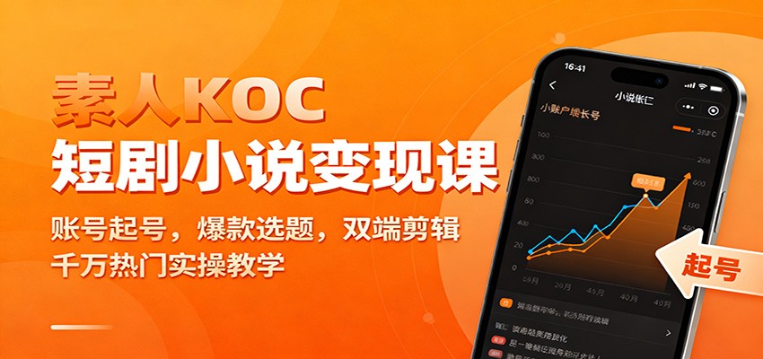 素人KOC短剧小说变现课：账号起号，爆款选题，双端剪辑，千万热门实操教学-朽念云创