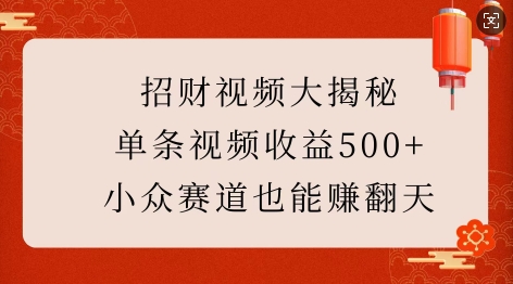 招财视频大揭秘：单条视频收益500+，小众赛道也能挣翻天!-朽念云创