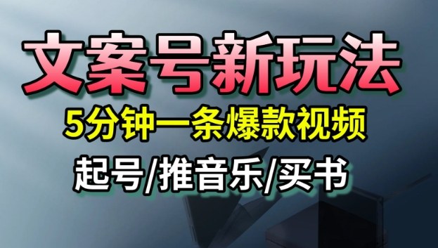 文案号新玩法，5分钟一条爆款视频，流量高，起号快，多方位变现-朽念云创