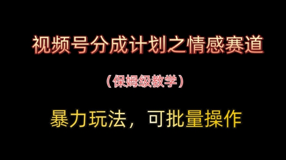 视频号分成计划之情感赛道暴力玩法,可批量操作,保姆级教学-朽念云创