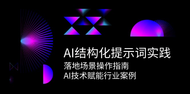 AI结构化提示词实践，落地场景操作指南，AI技术赋能行业案例-朽念云创