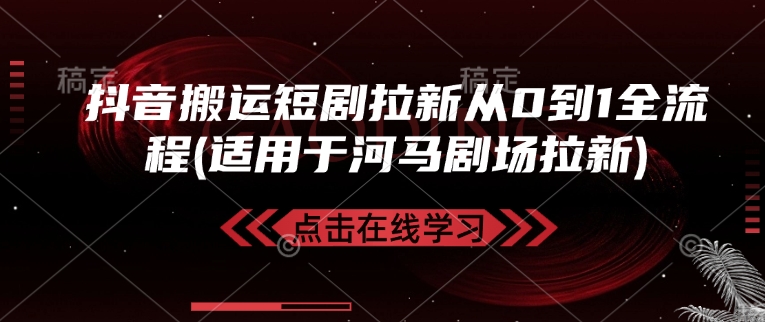 抖音搬运短剧拉新从0到1全流程(适用于河马剧场拉新)-朽念云创