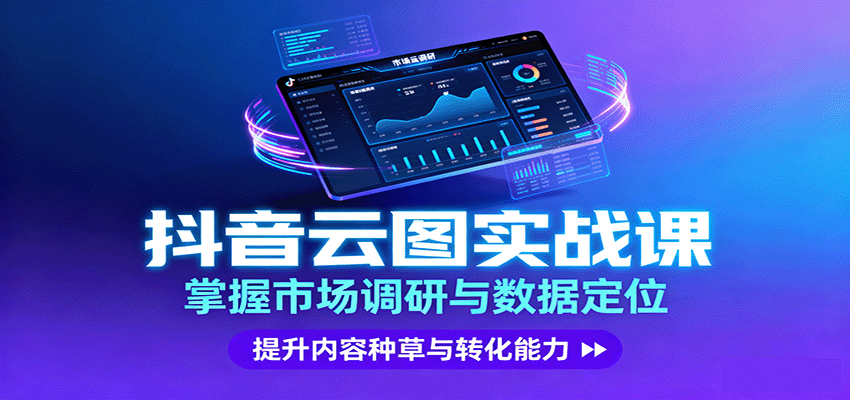 抖音云图实战，掌握市场调研与数据定位，提升内容种草与转化能力-朽念云创