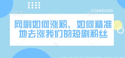 网剧如何涨粉，如何精准地去涨我们的短剧粉丝-朽念云创