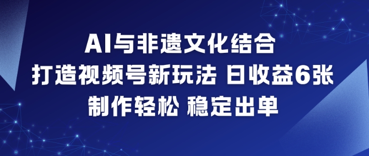 AI与非遗文化结合，打造视频号新玩法，日收益6张，制作轻松，稳定出单-朽念云创