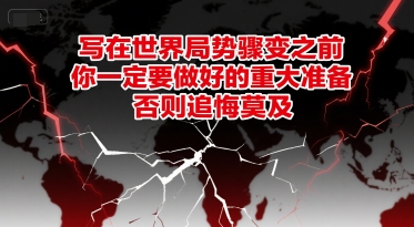 付费文章：写在世界局势骤变之前，你一定要做好的重大准备，否则追悔莫及-朽念云创