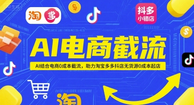 AI电商截流项目,AI结合电商0成本截流,助力淘宝多多抖店无货源0成本起店-朽念云创