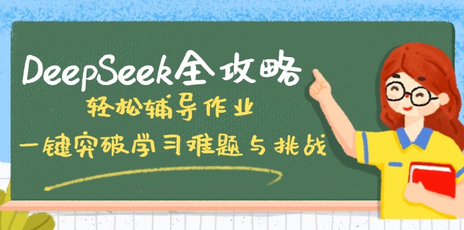 DeepSeek全攻略，轻松辅导作业，一键突破学习难题与挑战！-朽念云创