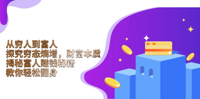 从穷人到富人：探究穷态熵增，财富本质，揭秘富人赚钱秘籍，教你轻松翻身-朽念云创