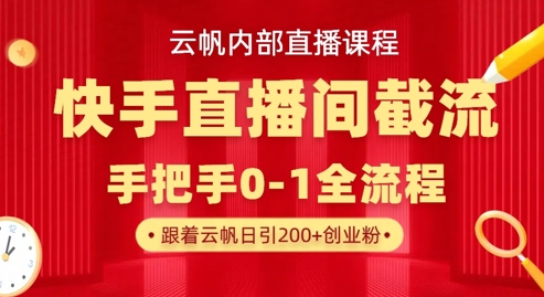 云帆内部直播课·快手直播间截流玩法，日引100+创业粉-朽念云创