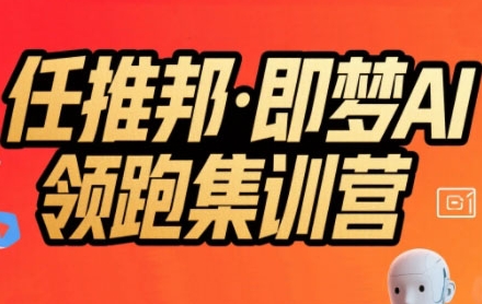 任推邦·即梦AI领跑集训营，低粉号冷启动，单条视频变现1.2W实操-朽念云创