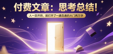 付费文章：思考总结！人一旦开窍，就打开了那扇一通百通的大门两万字-朽念云创