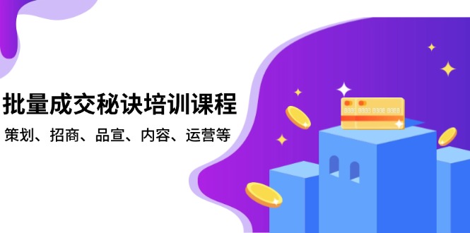 批量成交秘诀培训课程,策划、招商、品宣、内容、运营等-朽念云创