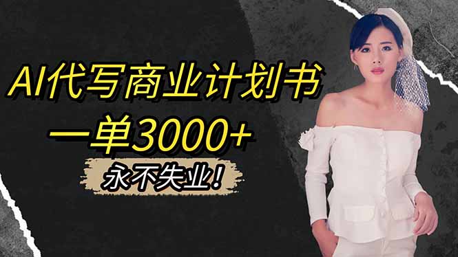 AI代写商业计划书，一单3000+，提供接单渠道，主打长期稳定，永不失业-朽念云创