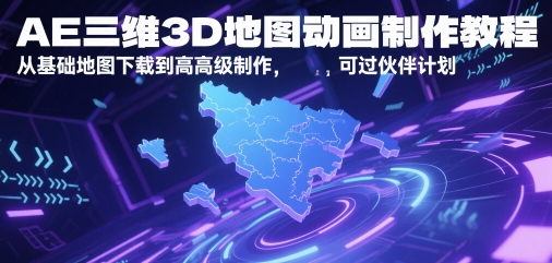 AE三维3D地图动画制作教程，从基础地图下载到高级制作，可过伙伴计划-朽念云创