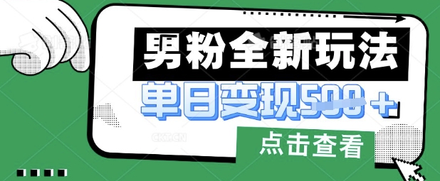 最新男粉暴力变现项目实操版教程，小白也能轻松上手，月入1w【揭秘】-朽念云创