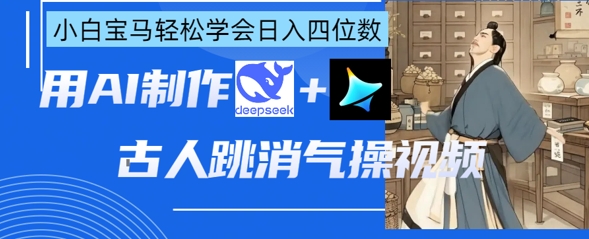 AI古人跳消气操视频制作，deepseek+即梦，小白宝马轻松学会日入四位数-朽念云创