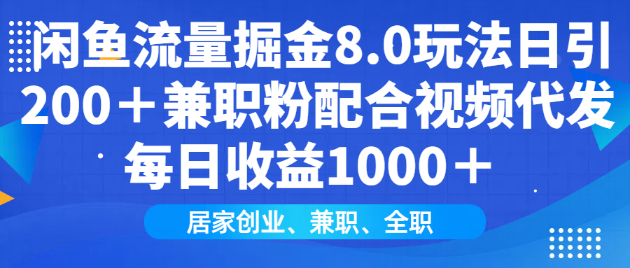 闲鱼流量掘金8.0玩法日引200＋兼职粉配合视频代发日入1000＋收益适合互…-朽念云创