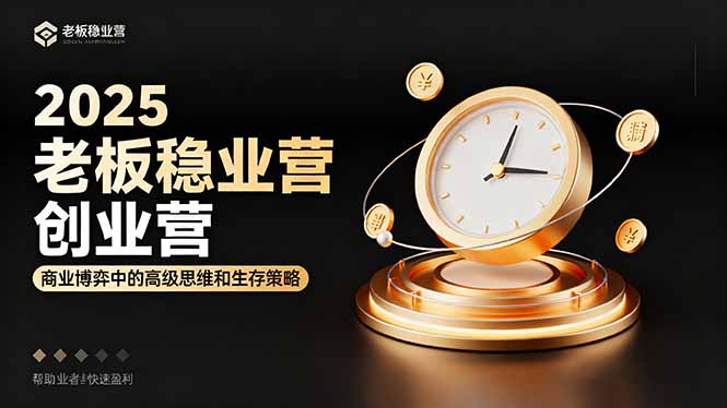 2025老板稳赚创业营：商业博弈中高级思维和生存策略，帮助创业者快速盈利-朽念云创