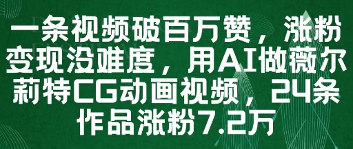 一条视频破百万赞，涨粉变现没难度，用AI做薇尔莉特CG动画视频，24条作品涨粉7.2W-朽念云创