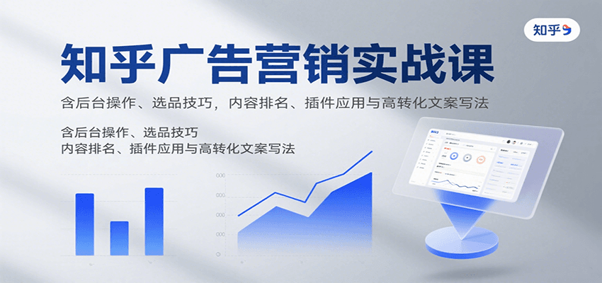 知乎广告营销实战课,含后台操作、选品技巧,内容排名、插件应用与高转化文案写法-朽念云创