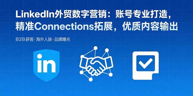 LinkedIn外贸数字营销:账号专业打造,精准Connections拓展,优质内容输出-朽念云创