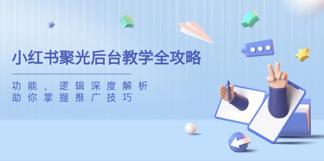 小红书聚光后台教学全攻略，功能、逻辑深度解析，助你掌握推广技巧-朽念云创
