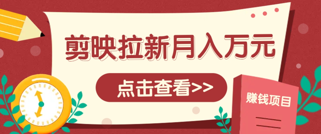 剪映拉新推广项目，5个粉丝就能操作，月入1w+超详细攻略！【附入口】-朽念云创