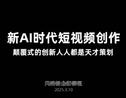AI新时代短视频创作2025年3月新课，​颠覆式的创新人人都是天才策划-朽念云创