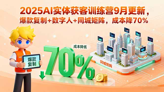 2025AI实体获客训练营9月更新,爆款复制+数字人+同城矩阵,成本降70%-朽念云创