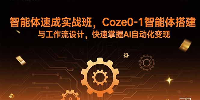 智能体速成实战班，Coze0-1智能体搭建与工作流设计，快速掌握AI自动化变现-朽念云创