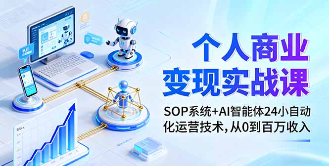 个人商业变现实战课：SOP系统+AI智能体24小自动化运营技术，从0到百万收入-朽念云创