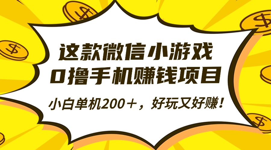 这款微信小游戏，0撸手机赚钱项目，小白单机200＋，好玩又好赚！-朽念云创