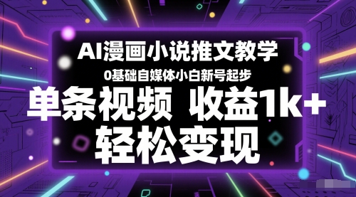 AI漫画小说推文教学，0基础自媒体小白新号起步，单条视频收益1k+，轻松变现-朽念云创