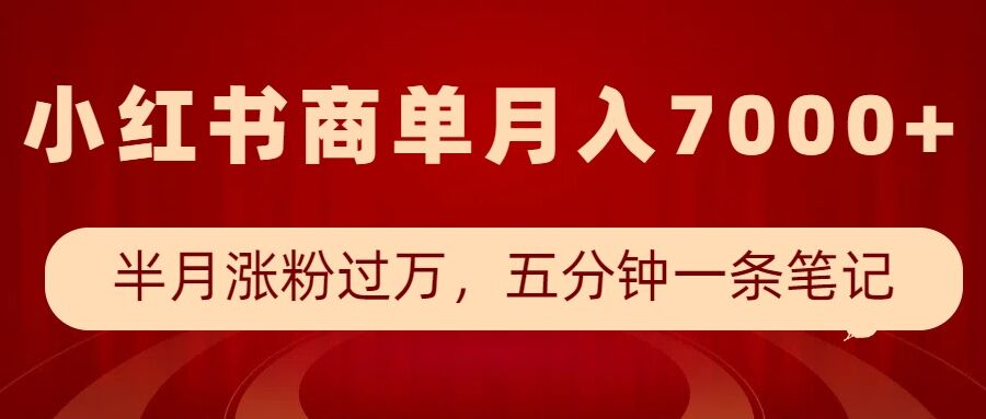 小红书商单最新玩法，半个月涨粉过万，五分钟一条笔记，月入7000+-朽念云创