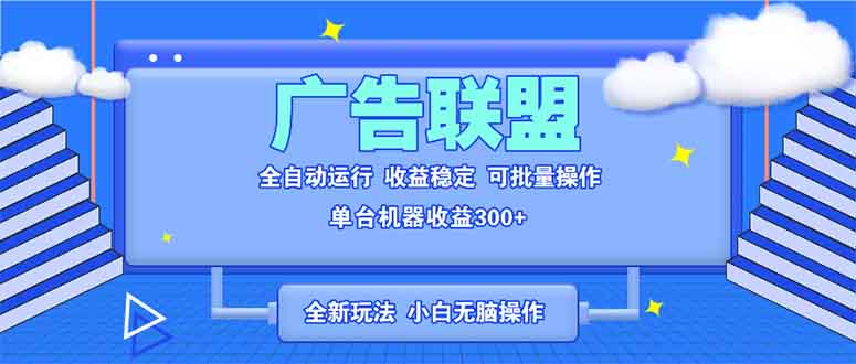 全新广告联盟最新玩法 全自动脚本运行单机300+ 项目稳定新手小白可做-朽念云创