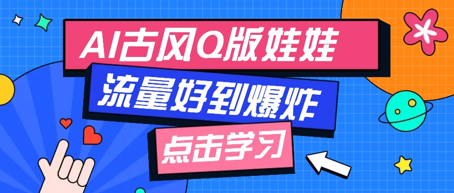利用AI制做Q版古风娃娃视频，只需三步新手也能做出流量好到爆(附教程+提示…-朽念云创