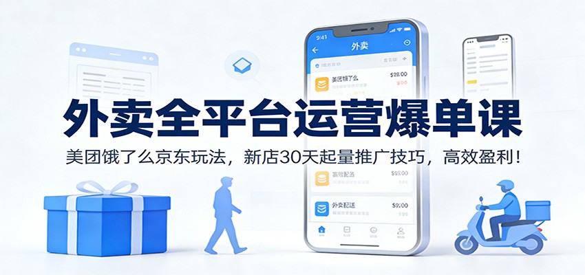 外卖全平台运营爆单课：美团饿了么京东玩法，新店30天起量推广技巧，高效盈利！-朽念云创