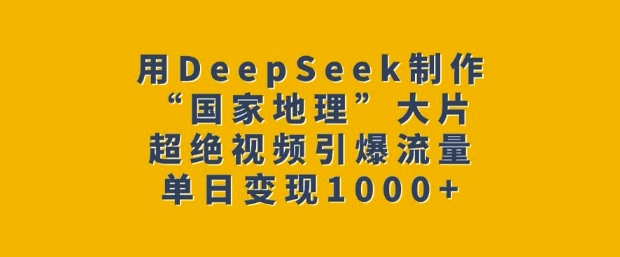 用DeepSeek制作“国家地理”大片，超绝视频引爆流量，单日变现多张-朽念云创